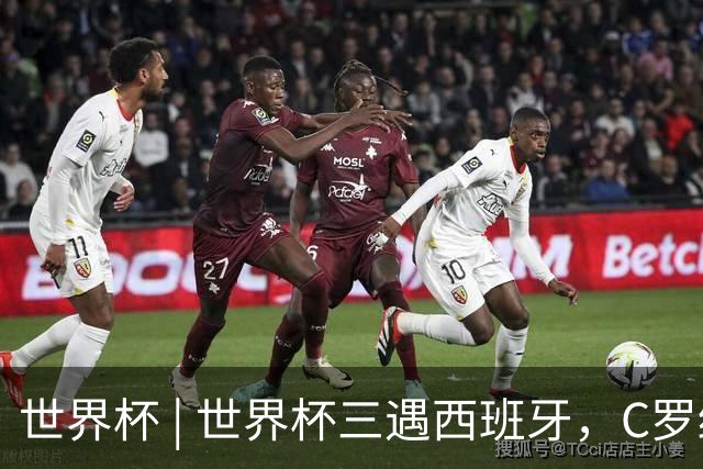 世界杯 | 世界杯三遇西班牙，C罗终是意难平
