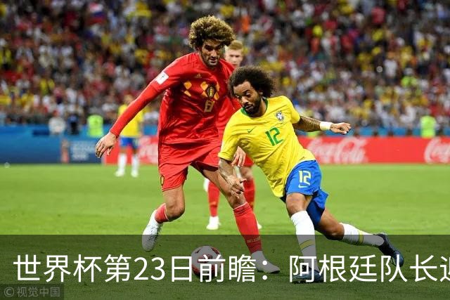 世界杯第23日前瞻：阿根廷队长迎历史之夜 卫冕冠军PK大黑马