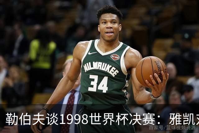 勒伯夫谈1998世界杯决赛：雅凯对我完全有信心 我要应对大罗挑战