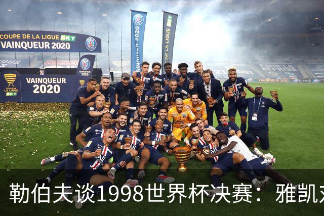 勒伯夫谈1998世界杯决赛：雅凯对我完全有信心 我要应对大罗挑战