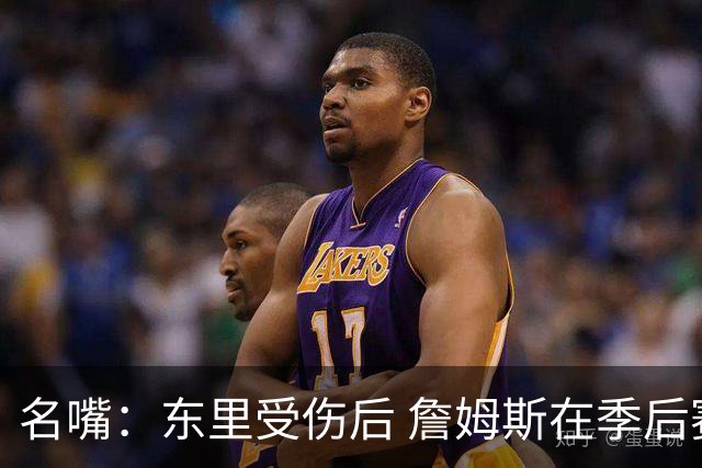名嘴：东里受伤后 詹姆斯在季后赛发现自己还能带队 就不想回归了