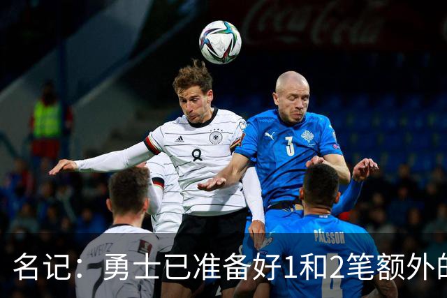 名记：勇士已准备好1&2笔额外的阵容调整方案 前提是老詹确定加盟