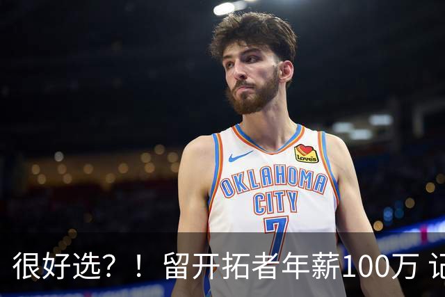 很好选？！留开拓者年薪100万 记者预计斯普利特在公牛年薪700万