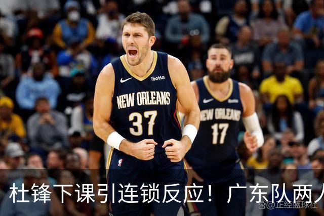 杜锋下课引连锁反应！广东队两人有望留队，五人或失业