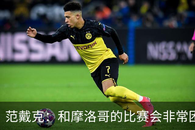 范戴克：和摩洛哥的比赛会非常困难，我们的防守肯定会改善